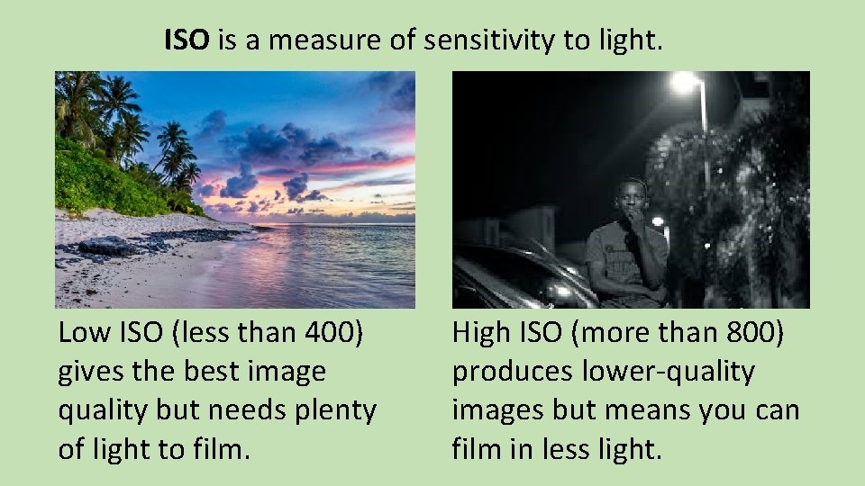 ISO is a measure of sensitivity to light. Low ISO (less than 400) gives