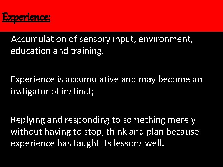 Experience: Accumulation of sensory input, environment, education and training. Experience is accumulative and may