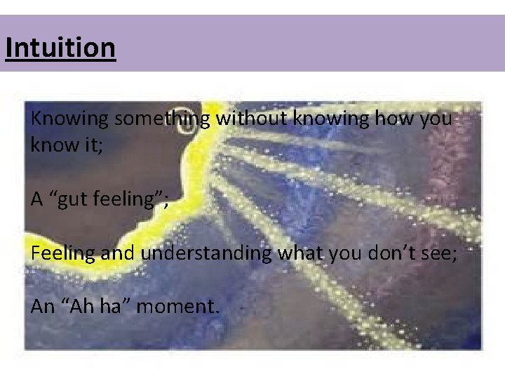 Intuition Knowing something without knowing how you know it; A “gut feeling”; Feeling and