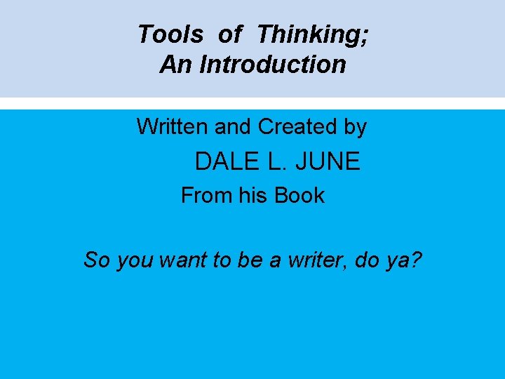 Tools of Thinking; An Introduction Written and Created by DALE L. JUNE From his