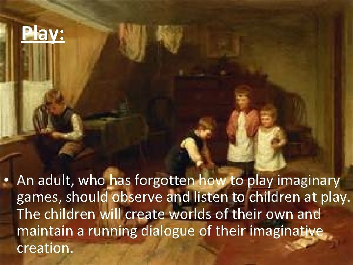 Play: • An adult, who has forgotten how to play imaginary games, should observe