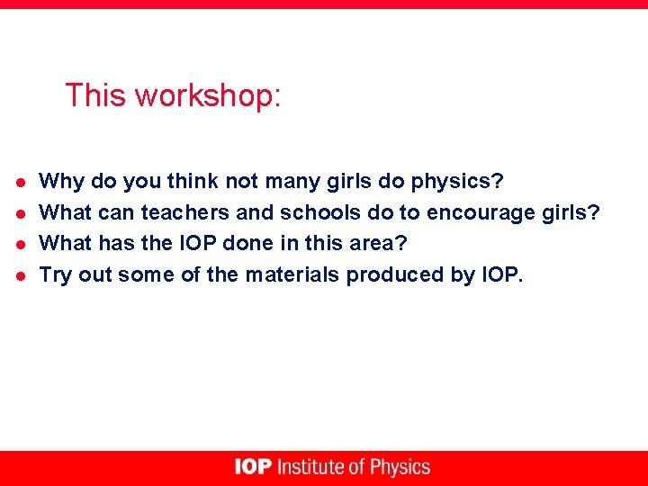 This workshop: l l Why do you think not many girls do physics? What