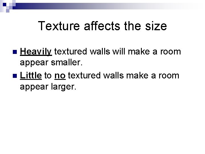 Texture affects the size Heavily textured walls will make a room appear smaller. n