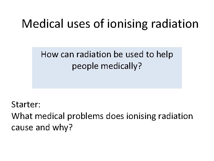 Medical uses of ionising radiation How can radiation be used to help people medically?