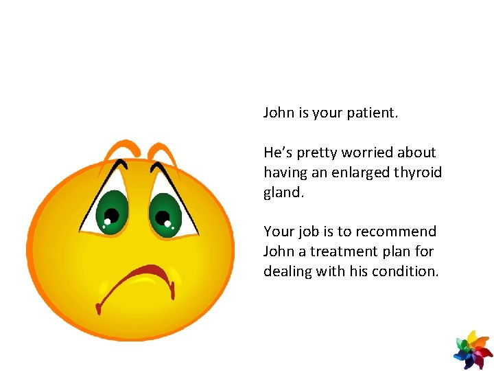 John is your patient. He’s pretty worried about having an enlarged thyroid gland. Your