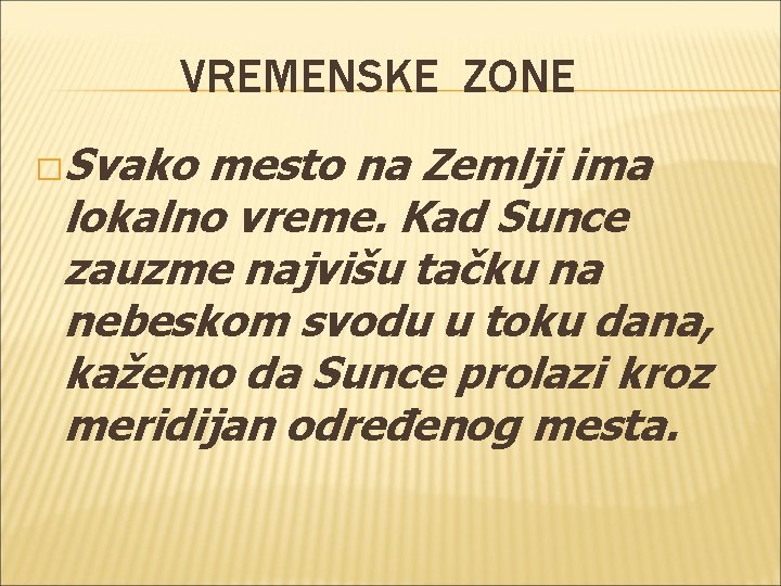 VREMENSKE ZONE �Svako mesto na Zemlji ima lokalno vreme. Kad Sunce zauzme najvišu tačku VREMENSKE ZONE �Svako mesto na Zemlji ima lokalno vreme. Kad Sunce zauzme najvišu tačku