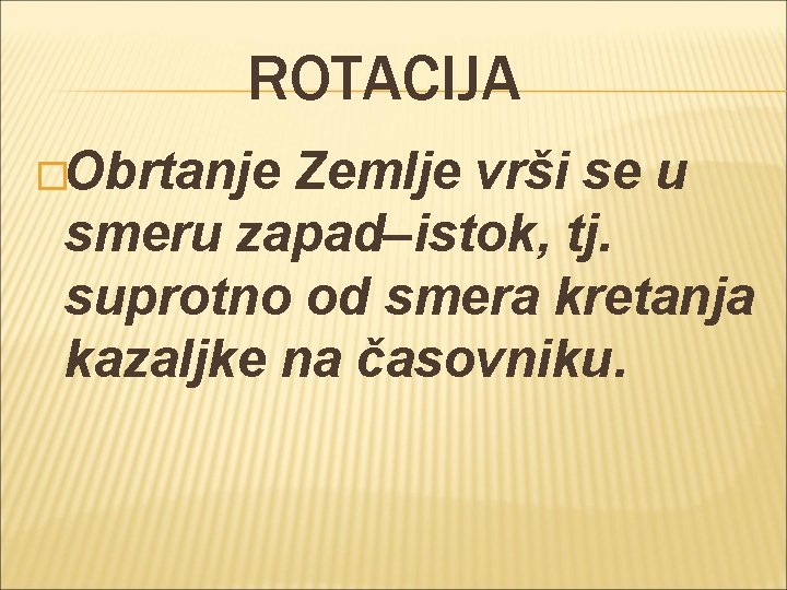 ROTACIJA �Obrtanje Zemlje vrši se u smeru zapad–istok, tj. suprotno od smera kretanja kazaljke ROTACIJA �Obrtanje Zemlje vrši se u smeru zapad–istok, tj. suprotno od smera kretanja kazaljke