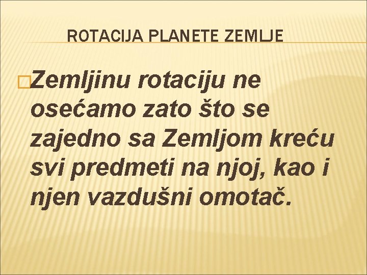 ROTACIJA PLANETE ZEMLJE �Zemljinu rotaciju ne osećamo zato što se zajedno sa Zemljom kreću ROTACIJA PLANETE ZEMLJE �Zemljinu rotaciju ne osećamo zato što se zajedno sa Zemljom kreću