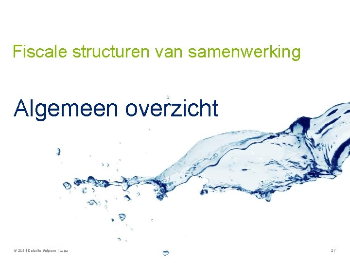 Fiscale structuren van samenwerking Algemeen overzicht © 2014 Deloitte Belgium | Laga 27 