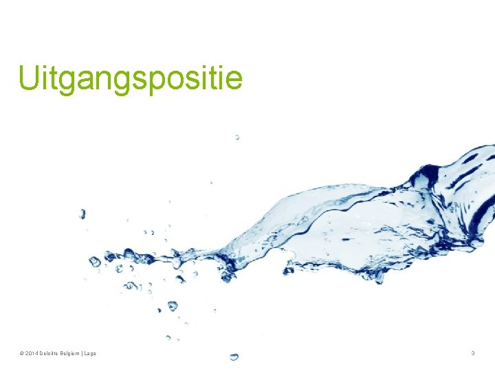 Uitgangspositie © 2014 Deloitte Belgium | Laga 3 