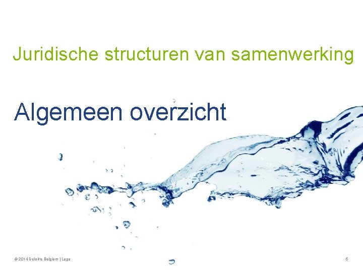 Juridische structuren van samenwerking Algemeen overzicht © 2014 Deloitte Belgium | Laga 5 