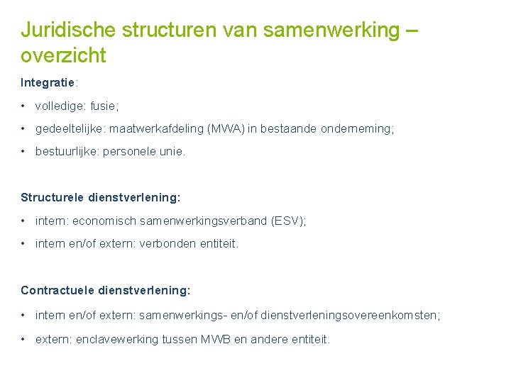 Juridische structuren van samenwerking – overzicht Integratie: • volledige: fusie; • gedeeltelijke: maatwerkafdeling (MWA)