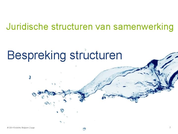 Juridische structuren van samenwerking Bespreking structuren © 2014 Deloitte Belgium | Laga 7 
