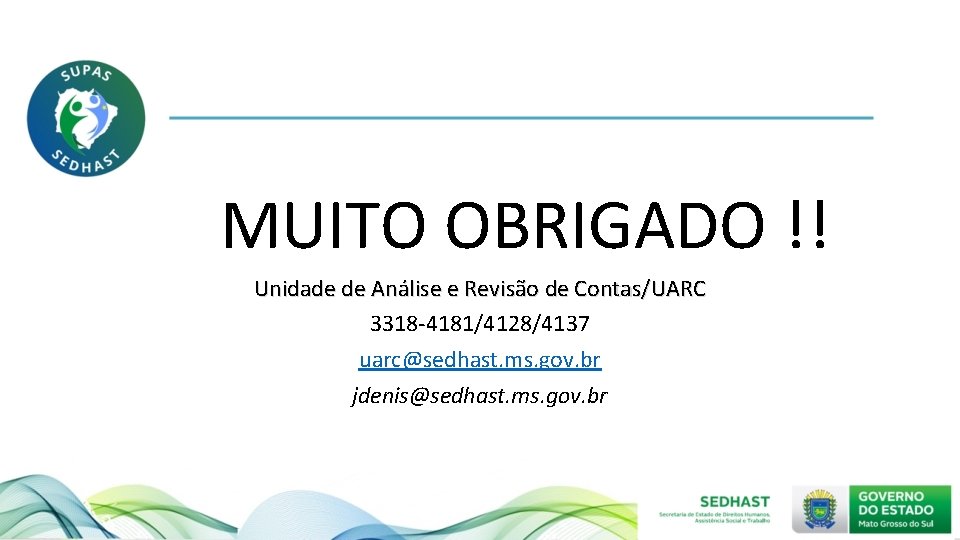 MUITO OBRIGADO !! Unidade de Análise e Revisão de Contas/UARC 3318 -4181/4128/4137 uarc@sedhast. ms.