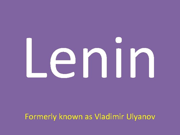 Lenin Formerly known as Vladimir Ulyanov 