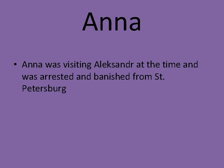 Anna • Anna was visiting Aleksandr at the time and was arrested and banished