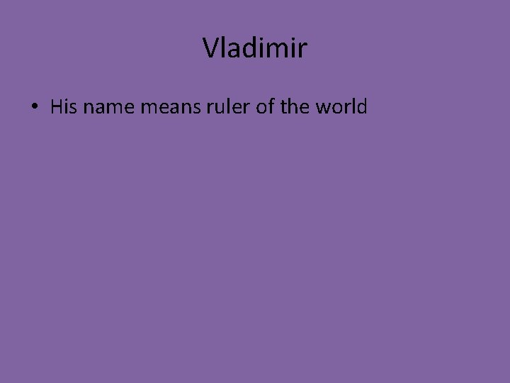 Vladimir • His name means ruler of the world 