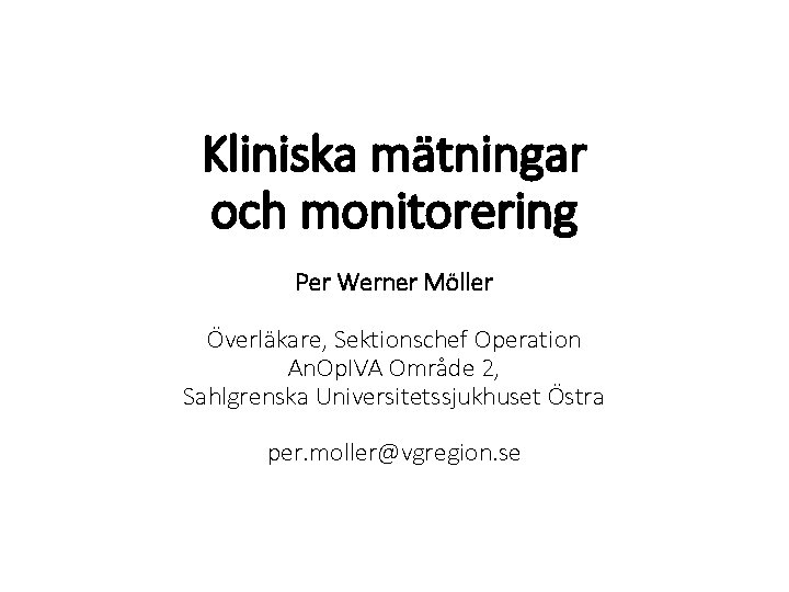 Kliniska mätningar och monitorering Per Werner Möller Överläkare, Sektionschef Operation An. Op. IVA Område Kliniska mätningar och monitorering Per Werner Möller Överläkare, Sektionschef Operation An. Op. IVA Område