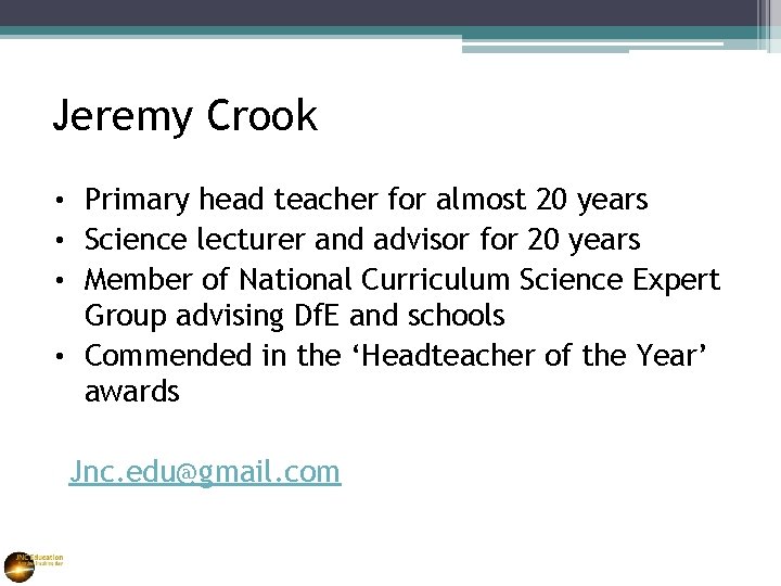 Jeremy Crook • Primary head teacher for almost 20 years • Science lecturer and