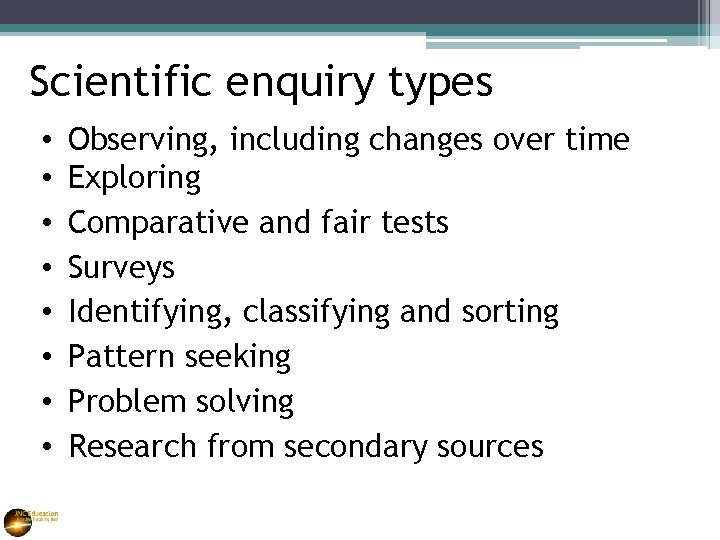 Scientific enquiry types • • Observing, including changes over time Exploring Comparative and fair