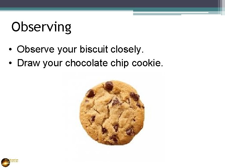Observing • Observe your biscuit closely. • Draw your chocolate chip cookie. 