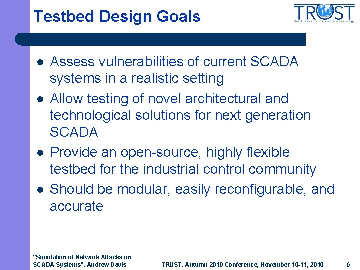 Testbed Design Goals l l Assess vulnerabilities of current SCADA systems in a realistic