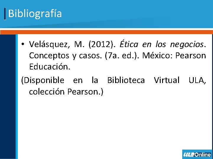Bibliografía • Velásquez, M. (2012). Ética en los negocios. Conceptos y casos. (7 a.