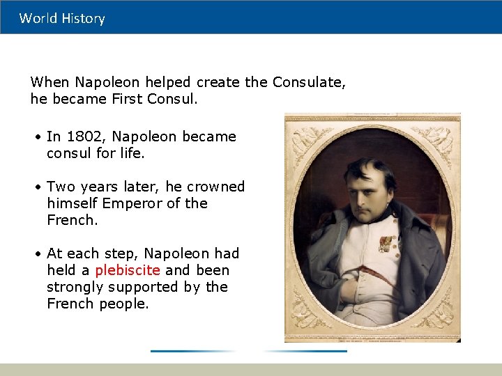 World History When Napoleon helped create the Consulate, he became First Consul. • In
