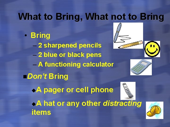 What to Bring, What not to Bring • Bring – 2 sharpened pencils –