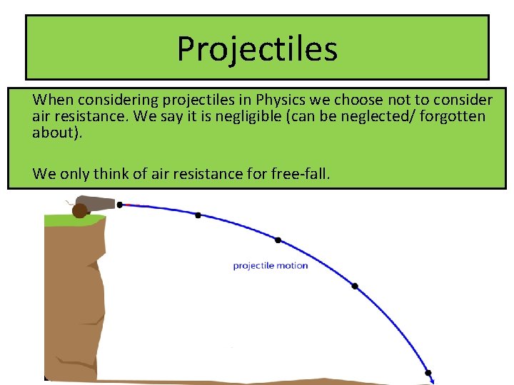 Projectiles When considering projectiles in Physics we choose not to consider air resistance. We Projectiles When considering projectiles in Physics we choose not to consider air resistance. We