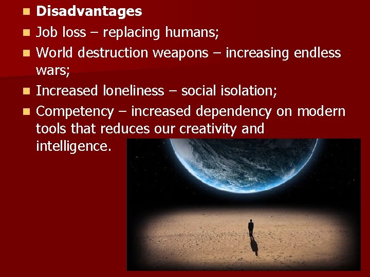 n n n Disadvantages Job loss – replacing humans; World destruction weapons – increasing n n n Disadvantages Job loss – replacing humans; World destruction weapons – increasing