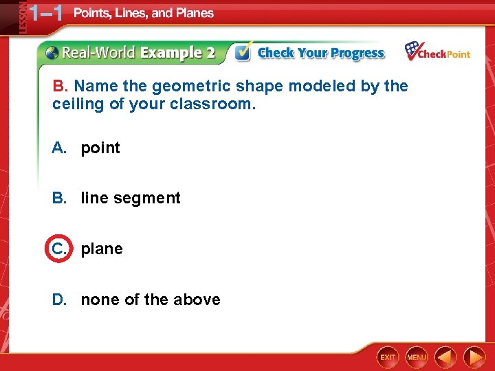 B. Name the geometric shape modeled by the ceiling of your classroom. A. point