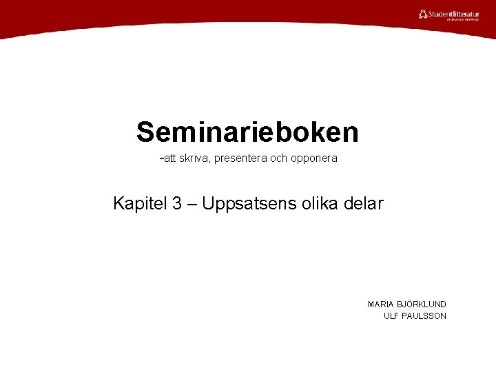 Seminarieboken -att skriva, presentera och opponera Kapitel 3 – Uppsatsens olika delar MARIA BJÖRKLUND