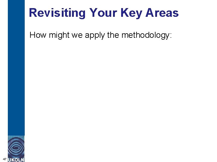 Revisiting Your Key Areas How might we apply the methodology: 47 