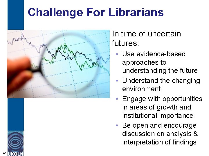 Challenge For Librarians In time of uncertain futures: • Use evidence-based approaches to understanding