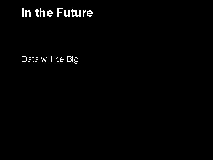 In the Future Data will be Big 5 