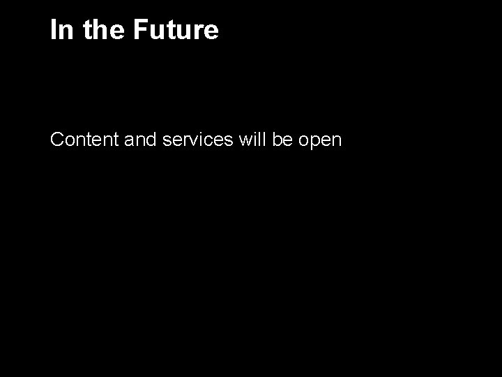 In the Future Content and services will be open 6 