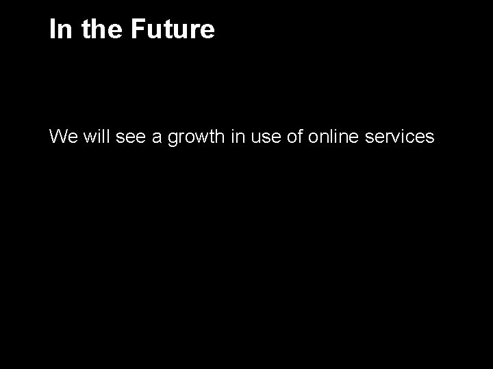 In the Future We will see a growth in use of online services 8