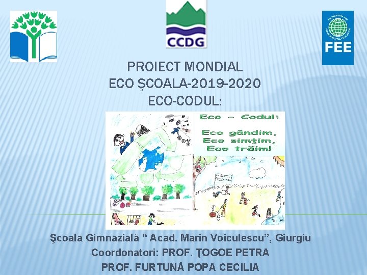 PROIECT MONDIAL ECO ŞCOALA-2019 -2020 ECO-CODUL: Şcoala Gimnazială “ Acad. Marin Voiculescu”, Giurgiu Coordonatori: