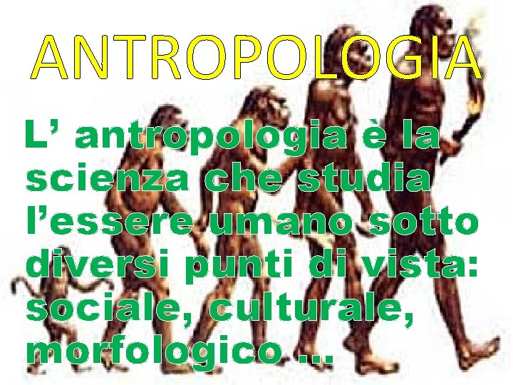 ANTROPOLOGIA L’ antropologia è la scienza che studia l’essere umano sotto diversi punti di