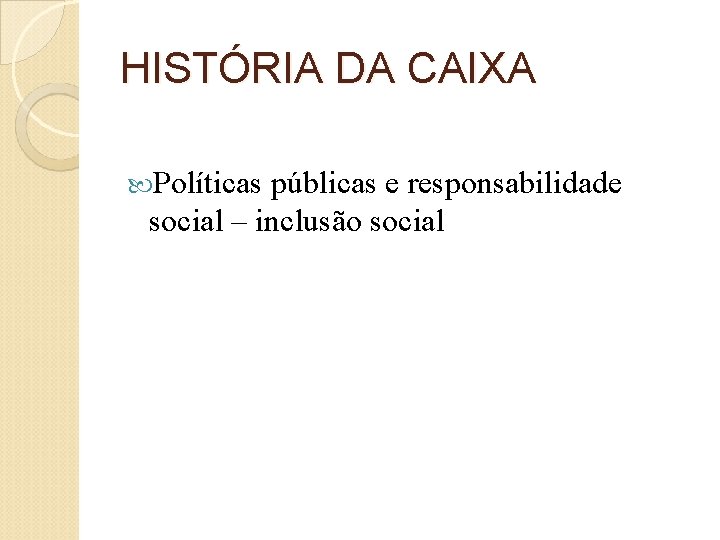 HISTÓRIA DA CAIXA Políticas públicas e responsabilidade social – inclusão social 