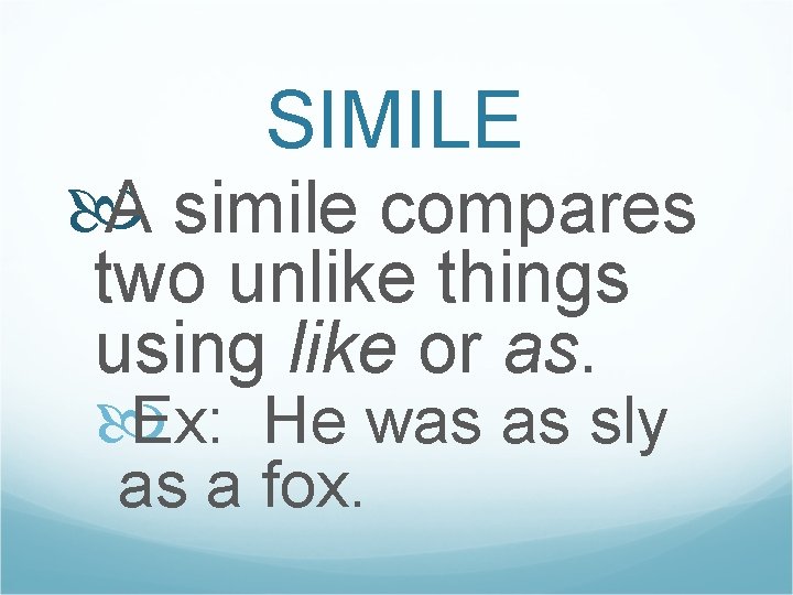 SIMILE A simile compares two unlike things using like or as. Ex: He was