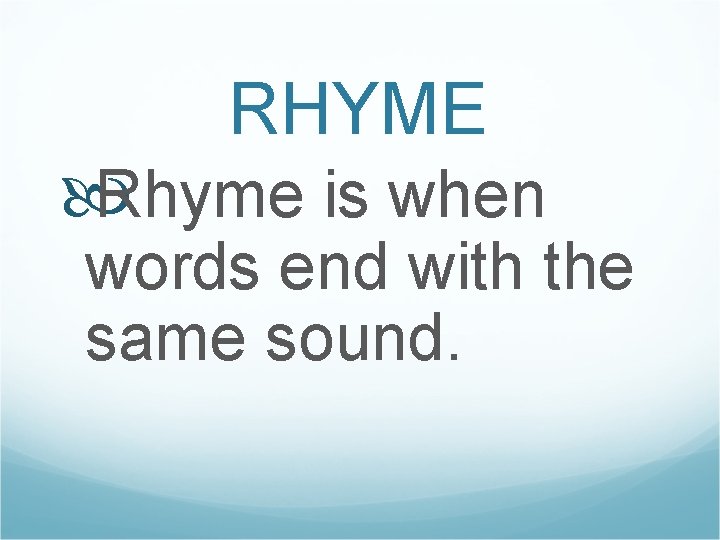 RHYME Rhyme is when words end with the same sound. 