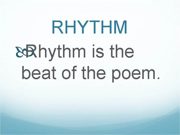 RHYTHM Rhythm is the beat of the poem. 