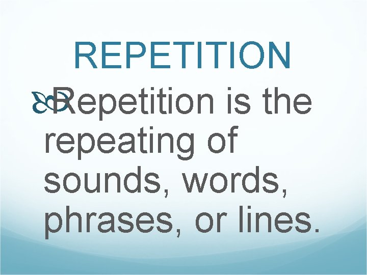 REPETITION Repetition is the repeating of sounds, words, phrases, or lines. 
