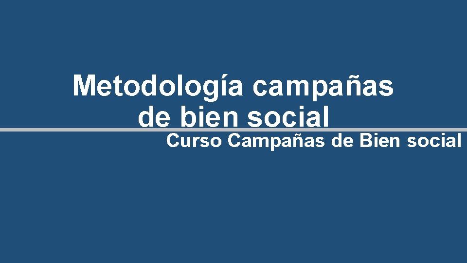 Metodología campañas de bien social Curso Campañas de Bien social 