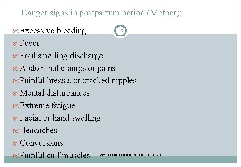 Danger signs in postpartum period (Mother): Excessive bleeding 17 Fever Foul smelling discharge Abdominal Danger signs in postpartum period (Mother): Excessive bleeding 17 Fever Foul smelling discharge Abdominal