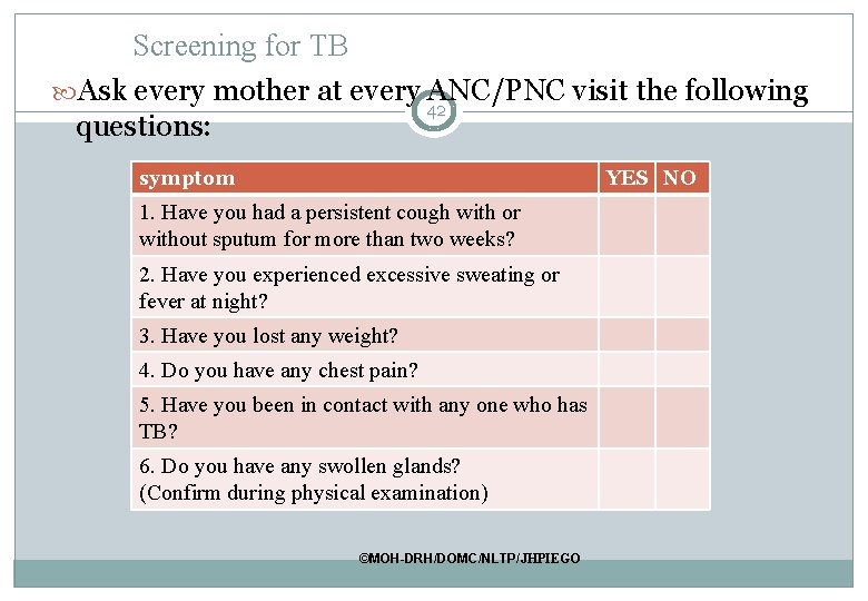 Screening for TB Ask every mother at every ANC/PNC visit the following 42 questions: Screening for TB Ask every mother at every ANC/PNC visit the following 42 questions: