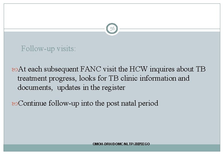 56 Follow-up visits: At each subsequent FANC visit the HCW inquires about TB treatment 56 Follow-up visits: At each subsequent FANC visit the HCW inquires about TB treatment