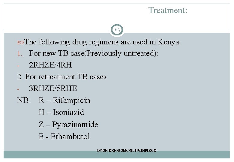 Treatment: 63 The following drug regimens are used in Kenya: 1. For new TB Treatment: 63 The following drug regimens are used in Kenya: 1. For new TB